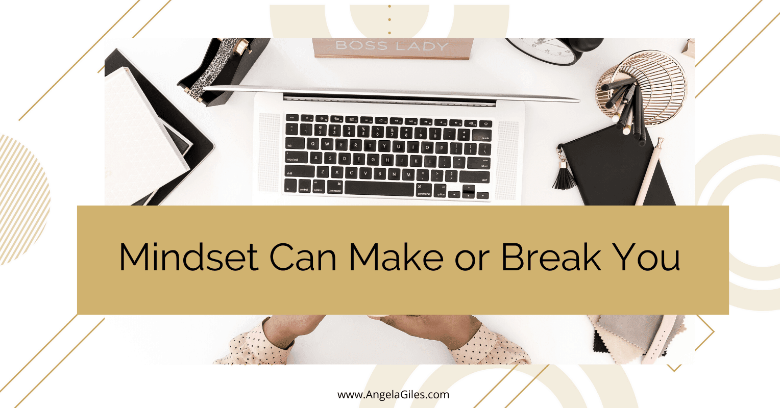 Your Mindset Is Everything, It Can Make Or Break You - Angela Giles