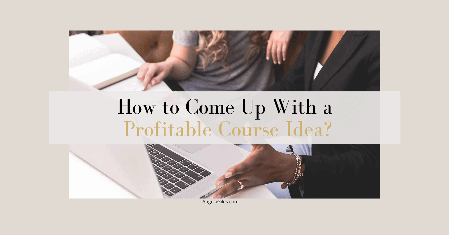 How To Come Up With A Profitable Course Idea Angela Giles How To Come Up With A Profitable Course Idea Angela Giles