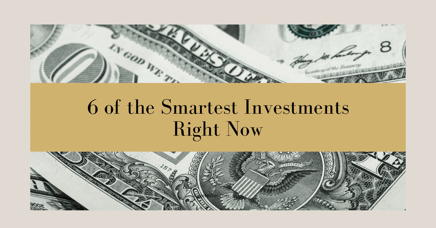 6 of the Smartest Investments Right Now Angela Giles