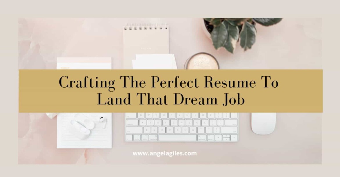 Crafting The Perfect Resume To Land That Dream Job