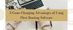Game-Changing Advantages of Using Fleet Routing Software