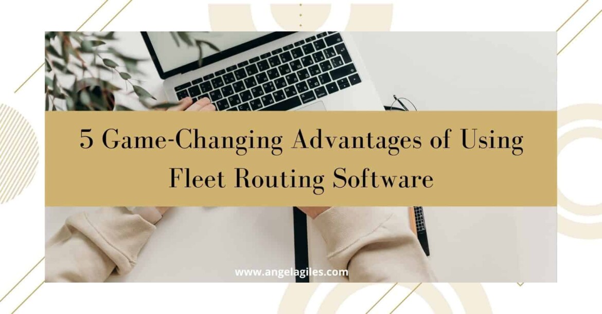 Game-Changing Advantages of Using Fleet Routing Software